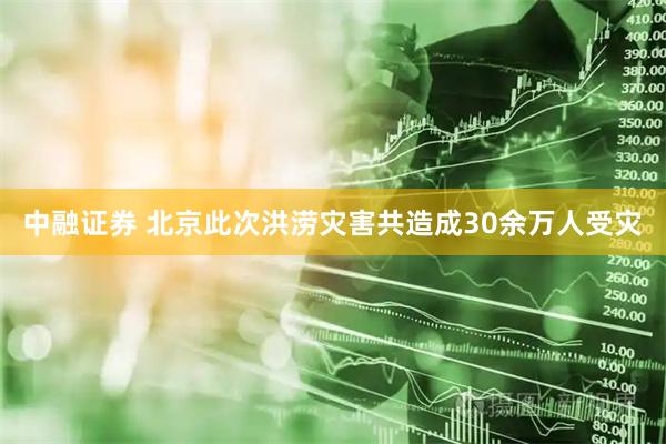 中融证券 北京此次洪涝灾害共造成30余万人受灾